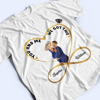 Infinity Heart You And Me We Got This - Anniversary, Birthday Gift For Spouse, Lover, Husband, Wife, Boyfriend, Girlfriend, Married Couple - Personalized Custom T Shirt