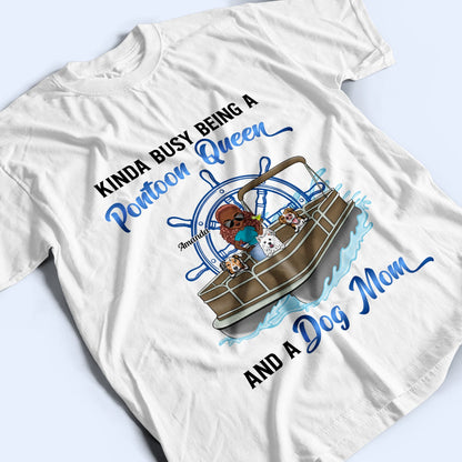 Kinda Busy Being A Pontoon Queen & A Dog Mom - Gift For Pet Lovers, Pontooning Lovers, Lake Lovers, Travelers - Personalized Custom T Shirt