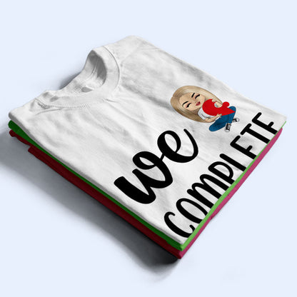 We Complete Each Other - Gift For Couples - Personalized Custom T Shirt