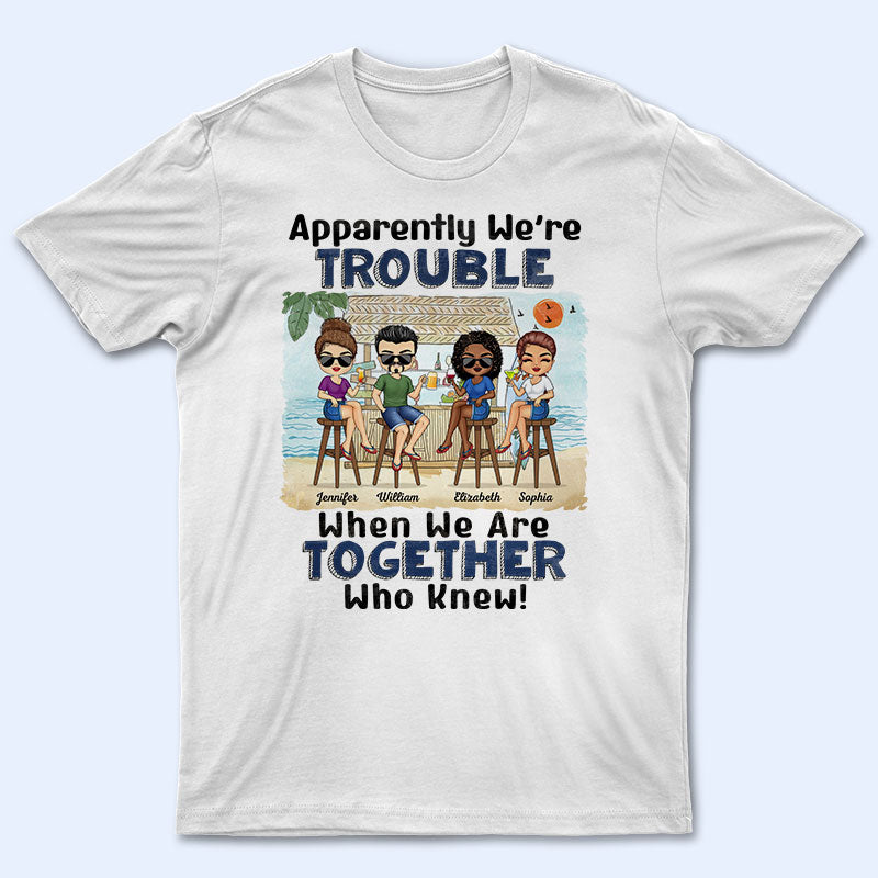 Apparently We're Trouble When We Are Together Who Knew Beach Best Friends - Bestie BFF Gift - Personalized Custom T Shirt