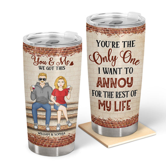 You're The Only One I Want To Annoy For The Rest Of My Life Couples Family - Anniversary, Birthday Gift For Spouse, Husband, Wife, Boyfriend, Girlfriend - Personalized Custom Tumbler