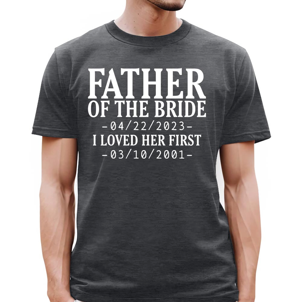 Custom Father Of The Bride I Loved Her First With Wedding Date And Birth Date Shirt For Dad