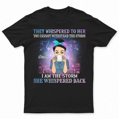 They Whispered To Her I Am The Storm - Gift For Nurse - Personalized Custom T Shirt