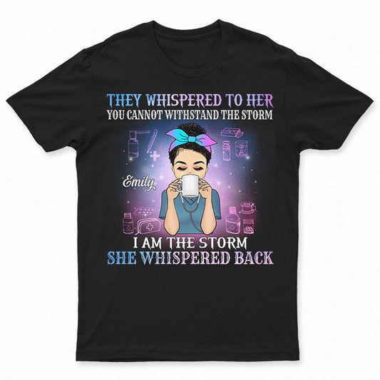 They Whispered To Her I Am The Storm - Gift For Nurse - Personalized Custom T Shirt