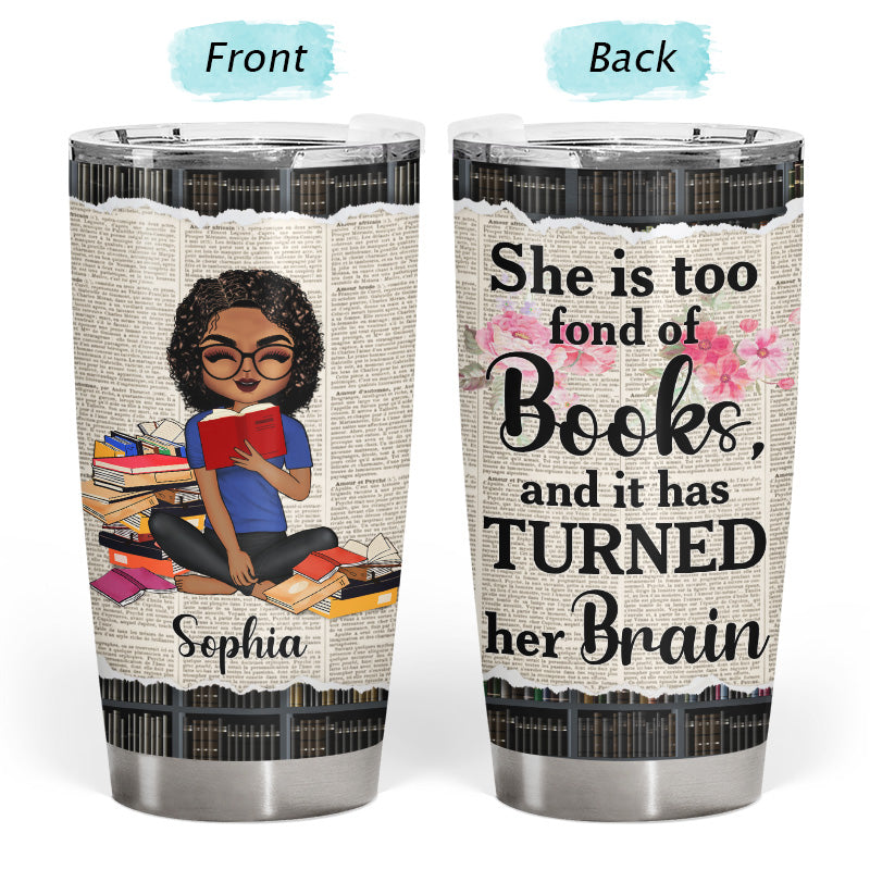 She Is Too Fond Of Books It Has Turned Her Brain - Personalized Custom Tumbler