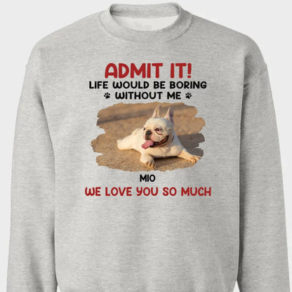 Pet Lovers - Custom Photo Life Would Be Boring Without Me - Personalized T-shirt, Hoodie, Sweatshirt Shirts & Tops The Next Custom Gift