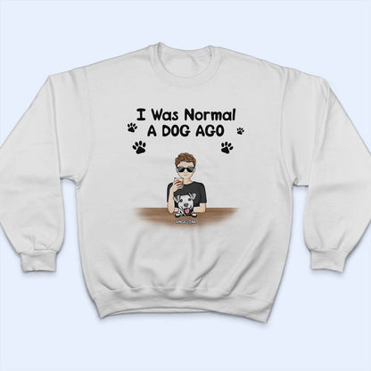 Pet Lovers I Was Normal 6 Pets Ago - Gift For Pet Mom - Personalized Custom T Shirt