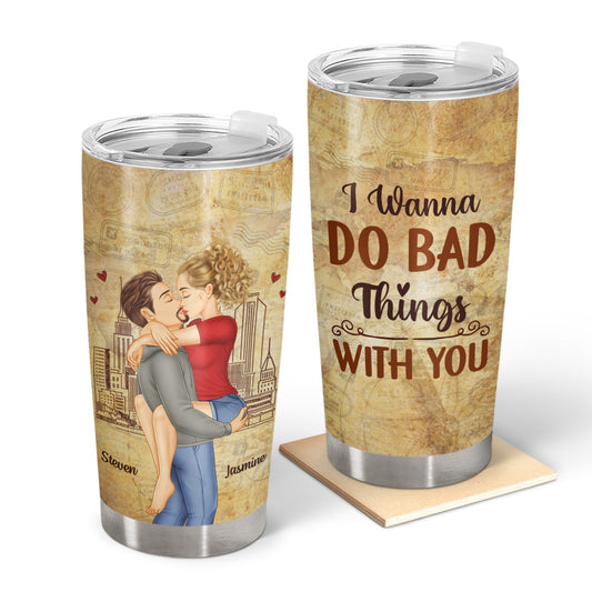 Couple Kissing I Wanna Do Bad Things With You - Gift For Couples - Personalized Tumbler