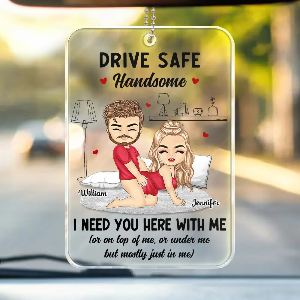 Gift For Couples,Gift For Husband,Gift For Wife,Gift For Boyfriend,Gift For Girlfriend,Funny - Funny Couple Drive Safe I Need You Here - Personalized Acrylic Car Hanger