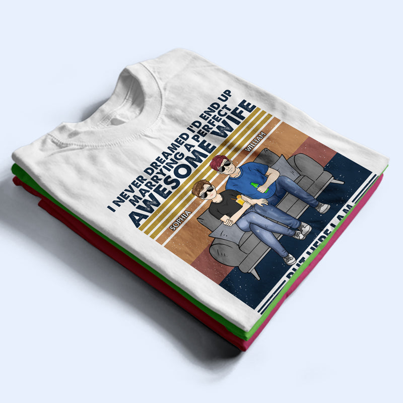 I Never Dreamed I'd End Up Marrying A Perfect Wife - Gift For Couples - Personalized Custom T Shirt
