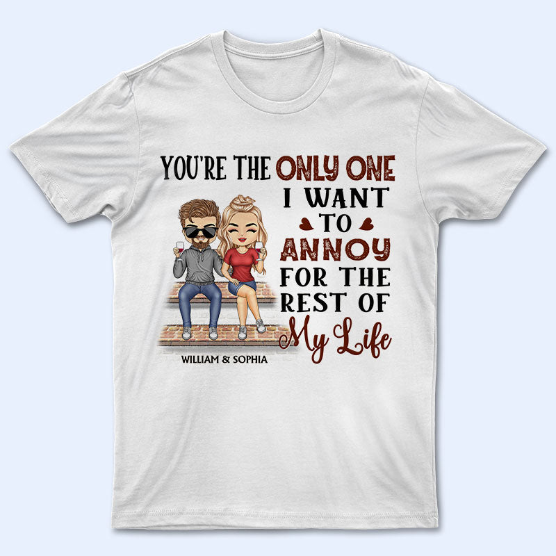 You're The Only One I Want To Annoy For The Rest Of My Life Couples - Anniversary, Birthday Gift For Spouse, Husband, Wife, Boyfriend, Girlfriend - Personalized Custom T Shirt