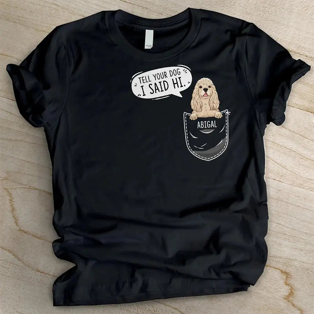 Tell your dog I said hi - Personalized Custom Unisex T-Shirt Shirts & Tops The Next Custom Gift