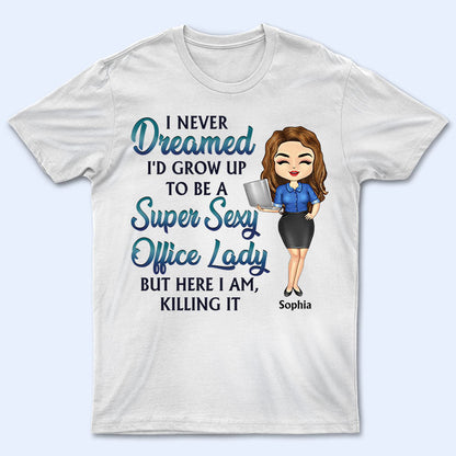 Never Dreamed I'd Grow Up To Be A Super Sexy Office Lady Office Worker - Personalized Custom T Shirt