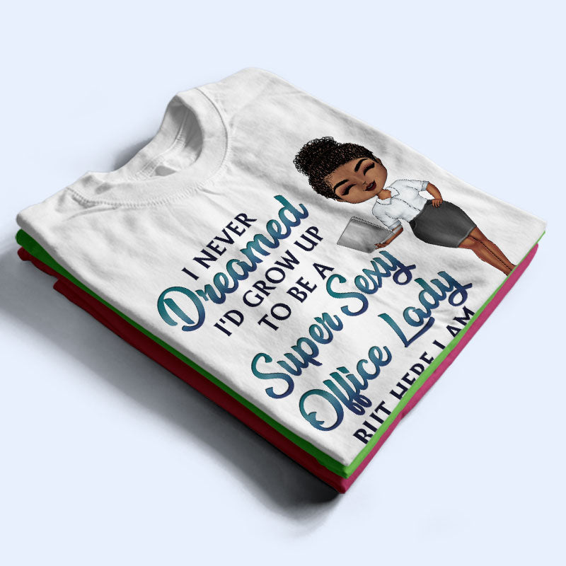 Never Dreamed I'd Grow Up To Be A Super Sexy Office Lady Office Worker - Personalized Custom T Shirt