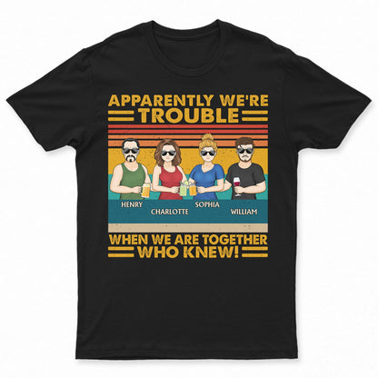 Apparently We're Trouble When We Are Together - Birthday, Vacation, Funny Gift For Bestie, Best Friends - Personalized Custom T Shirt