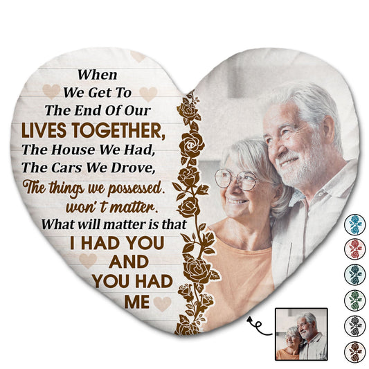 Custom Photo When We Get To The End Of Our Life - Birthday, Anniversary Gift For Couple, Husband, Wife - Personalized Heart Shaped Pillow