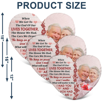 Custom Photo When We Get To The End Of Our Life - Birthday, Anniversary Gift For Couple, Husband, Wife - Personalized Heart Shaped Pillow