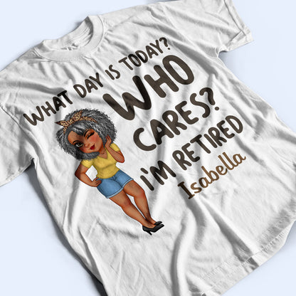What Day Is Today Who Cares - Retirement Gift For Grandma, Mom, Nana, Gigi - Personalized T Shirt