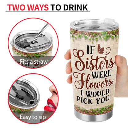 Sisters Are Different Flowers From The Same Garden - Birthday, Loving Gift For Sister, Siblings, Family, Friends, Besties, BFF - Personalized Custom Tumbler