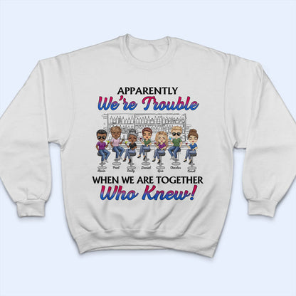 Apparently We're Trouble When We Are Together Best Friends - Bestie BFF Gift - Personalized Custom T Shirt