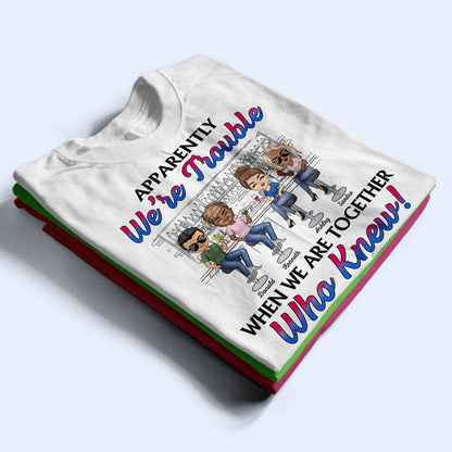 Apparently We're Trouble When We Are Together Best Friends - Bestie BFF Gift - Personalized Custom T Shirt