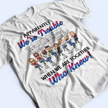 Apparently We're Trouble When We Are Together Best Friends - Bestie BFF Gift - Personalized Custom T Shirt