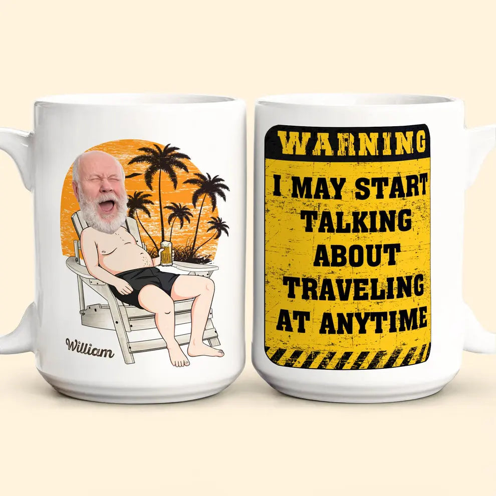 Warning I May Start Talking About Traveling At Anytime - Personalized Photo Mug Mug The Next Custom Gift