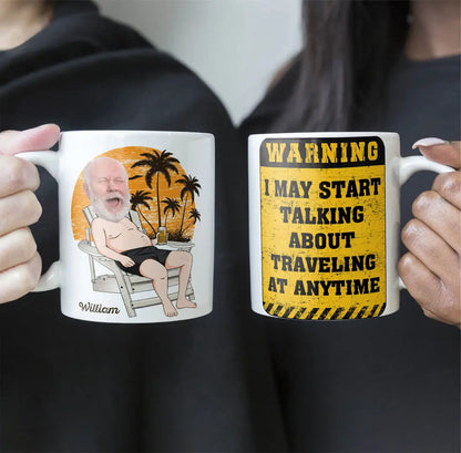 Warning I May Start Talking About Traveling At Anytime - Personalized Photo Mug Mug The Next Custom Gift