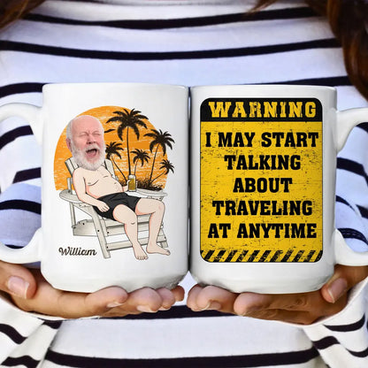 Warning I May Start Talking About Traveling At Anytime - Personalized Photo Mug Mug The Next Custom Gift