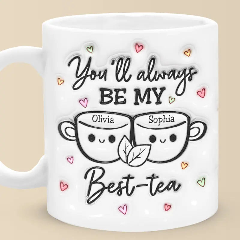 You'll Always Be My Best Tea - Bestie Personalized Custom 3D Inflated Effect Printed Mug - Gift For Best Friends, BFF, Sisters Mug The Next Custom Gift