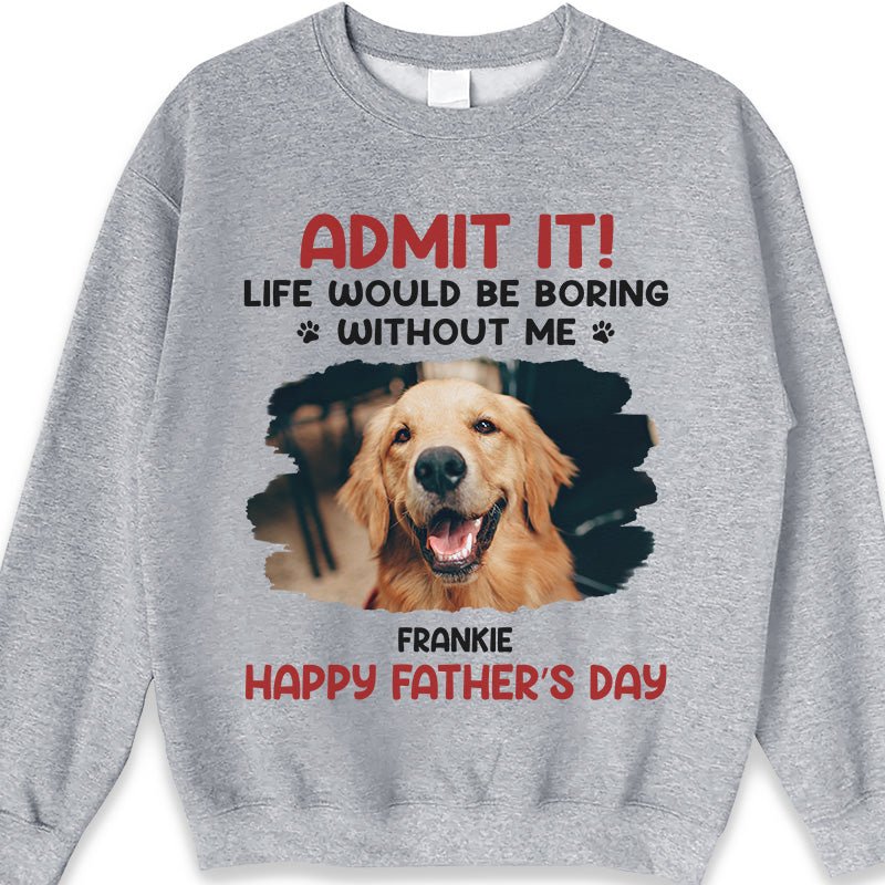 Father - Custom Photo Life Would Be Boring Without Me - Personalized Unisex T - shirt, Hoodie, Sweatshirt - The Next Custom Gift
