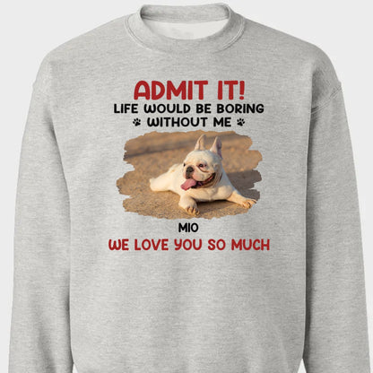 Pet Lovers - Custom Photo Life Would Be Boring Without Me - Personalized T - shirt, Hoodie, Sweatshirt - The Next Custom Gift