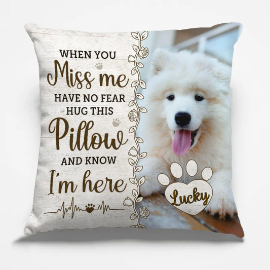 Pet Lovers - When You Miss Me Have No Fear Hug This Pillow And Know I'am Here - Personalized Pillow (TL) - The Next Custom Gift