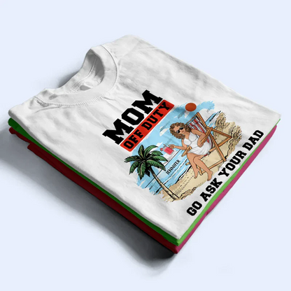 Mom Off Duty Go Ask Your Dad - Personalized T Shirt